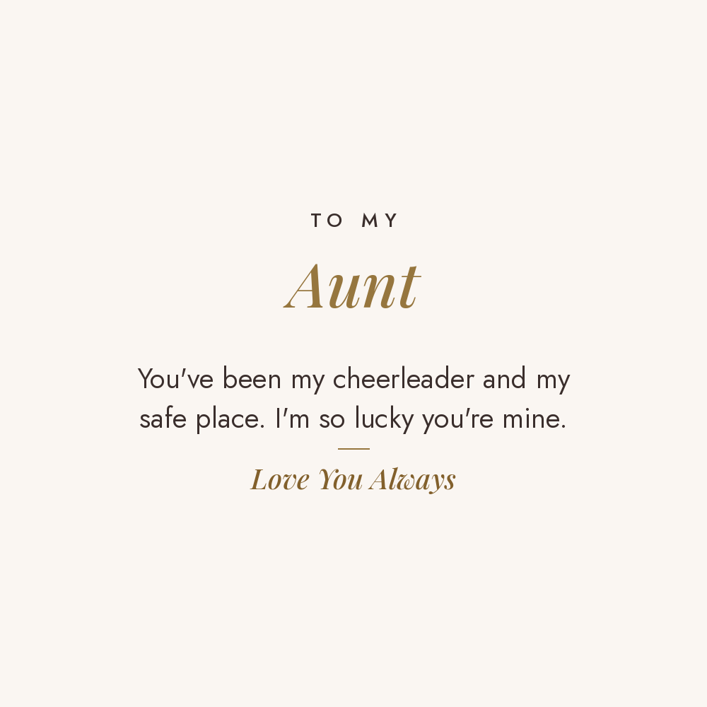 To My Aunt message card for engraved cuff bracelet: You've been my cheerleader and my safe place. I'm so lucky you're mine. Love You Always