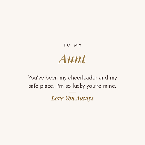To My Aunt message card for engraved cuff bracelet: You've been my cheerleader and my safe place. I'm so lucky you're mine. Love You Always