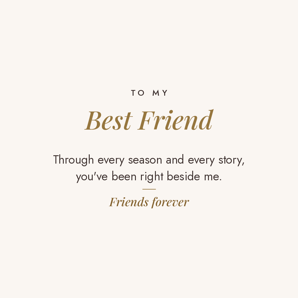 To My Best Friend message card for engraved cuff bracelet: Through every season and every story, you've been right beside me. Friends forever