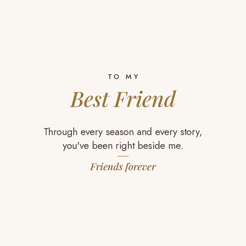 To My Best Friend message card for engraved cuff bracelet: Through every season and every story, you've been right beside me. Friends forever