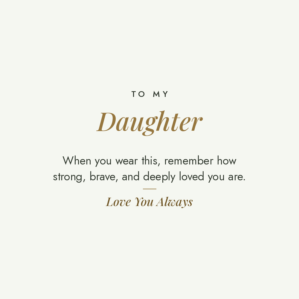 To My Daughter message card for engraved cuff bracelet: When you wear this, remember how strong, brave, and deeply loved you are. Love You Always