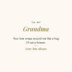 To My Grandma message card for engraved cuff bracelet: Your love wraps around me like a hug I'll carry forever. Love You Always