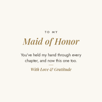 To My Maid of Honor message card for engraved cuff bracelet: You've held my hand through every chapter, and now this one too. With Love & Gratitude