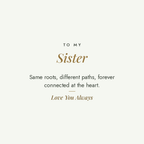 To My Sister message card for engraved cuff bracelet: Same roots, different paths, forever connected at the heart. Love You Always