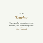 To My Teacher message card for engraved cuff bracelet: Thank you for your patience, your kindness, and for believing in me. With Gratitude