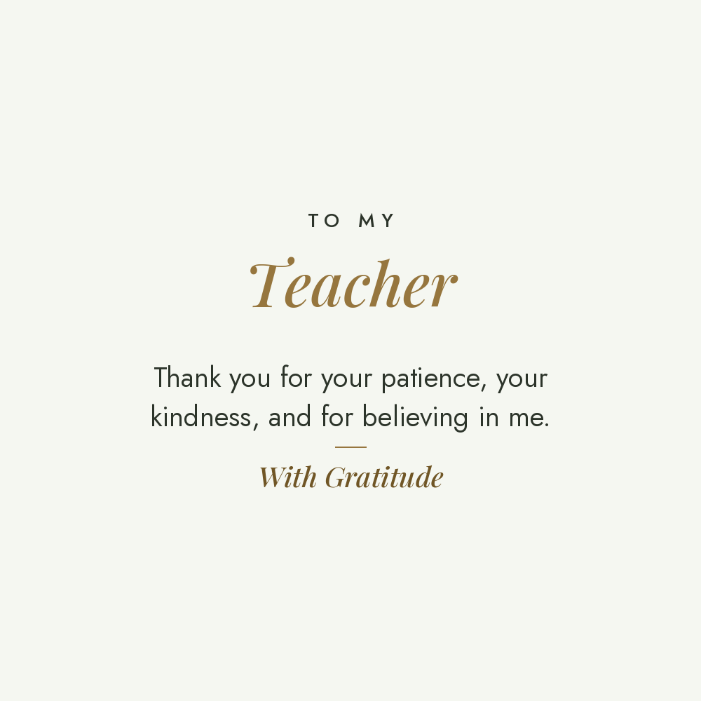 To My Teacher message card for engraved cuff bracelet: Thank you for your patience, your kindness, and for believing in me. With Gratitude