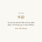 To My Wife message card for engraved cuff bracelet: You are my favorite hello and my safest place. I'd choose you in every lifetime. Love You Always