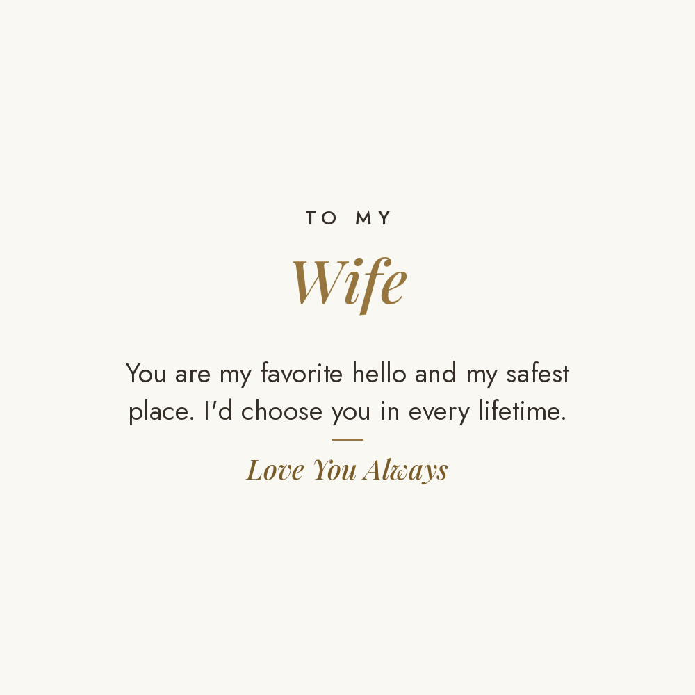 To My Wife message card for engraved cuff bracelet: You are my favorite hello and my safest place. I'd choose you in every lifetime. Love You Always