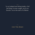 Husband fishing message card: to my husband and fishing buddy, you are the catch of a lifetime. Love You Always