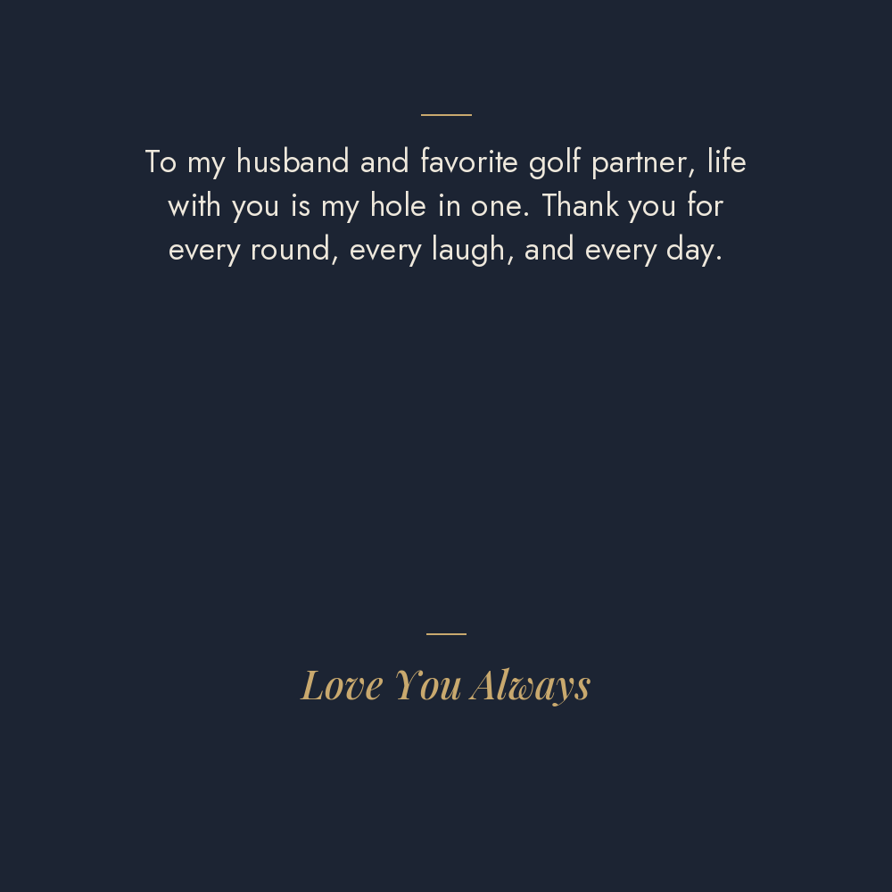 My Hole in One golf message card: To my husband and favorite golf partner, life with you is my hole in one. Thank you for every round, every laugh, and every day. Love You Always