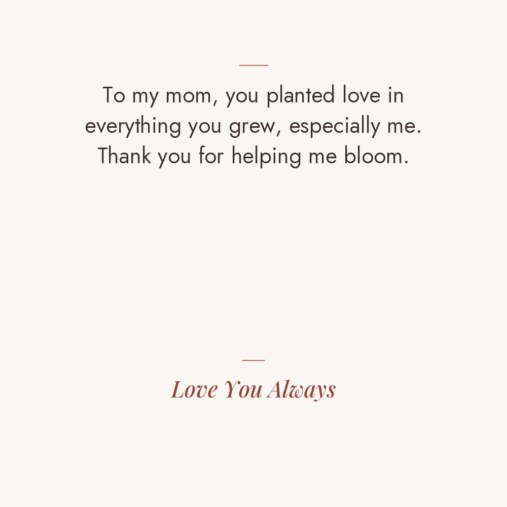 Helping Me Bloom message card: To my mom, you planted love in everything you grew, especially me. Thank you for helping me bloom. Love You Always
