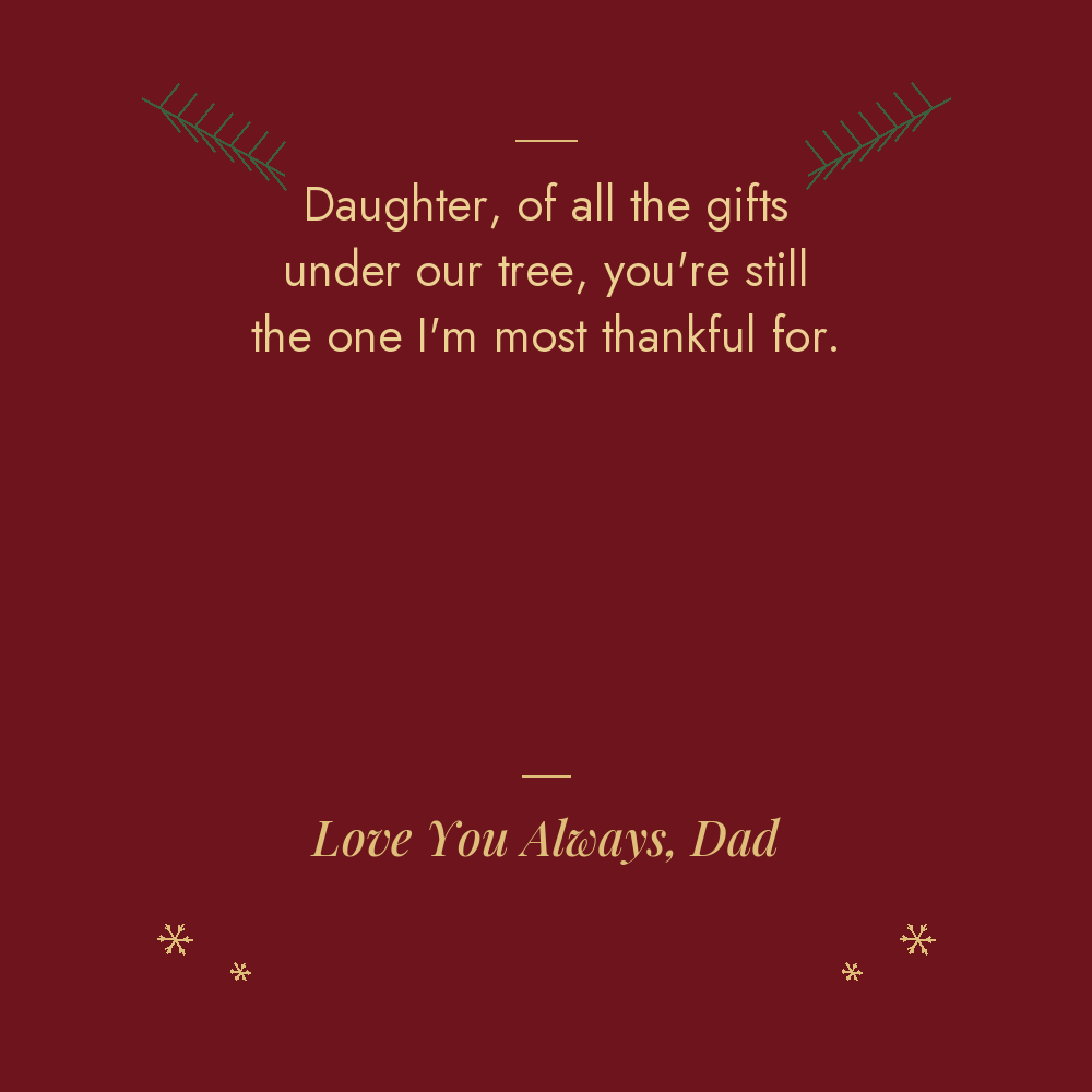 To My Daughter Christmas message card from Dad: of all the gifts under our tree, you are still the one I am most thankful for. Love You Always, Dad