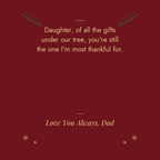 To My Daughter Christmas message card from Dad: of all the gifts under our tree, you are still the one I am most thankful for. Love You Always, Dad
