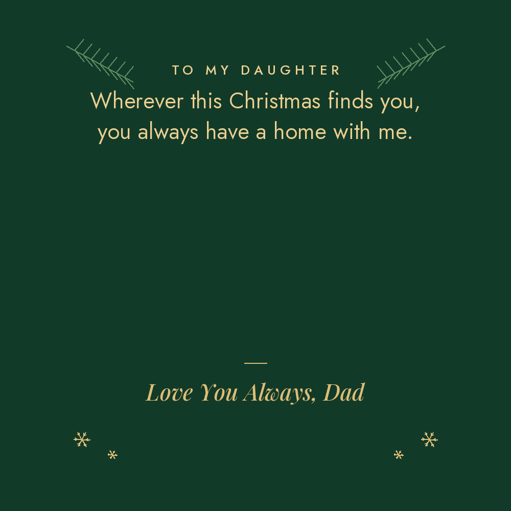To My Daughter Christmas message card from Dad: wherever this Christmas finds you, you always have a home with me. Love You Always, Dad
